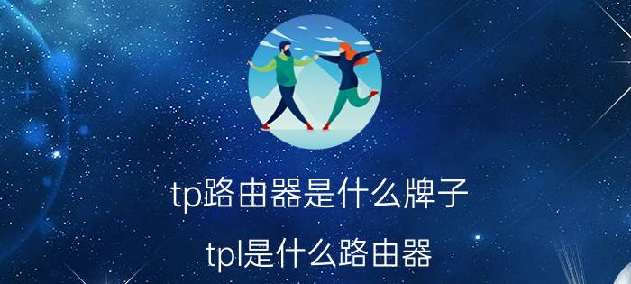 tp路由器是什么牌子 tpl是什么路由器？